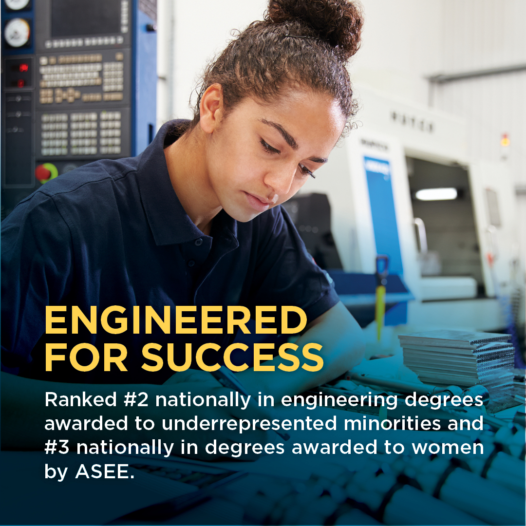 Engineered for Success - Ranked #2 nationally in degrees awarded to underrepresented minorities and #3 nationally in degrees awarded to women by ASEE